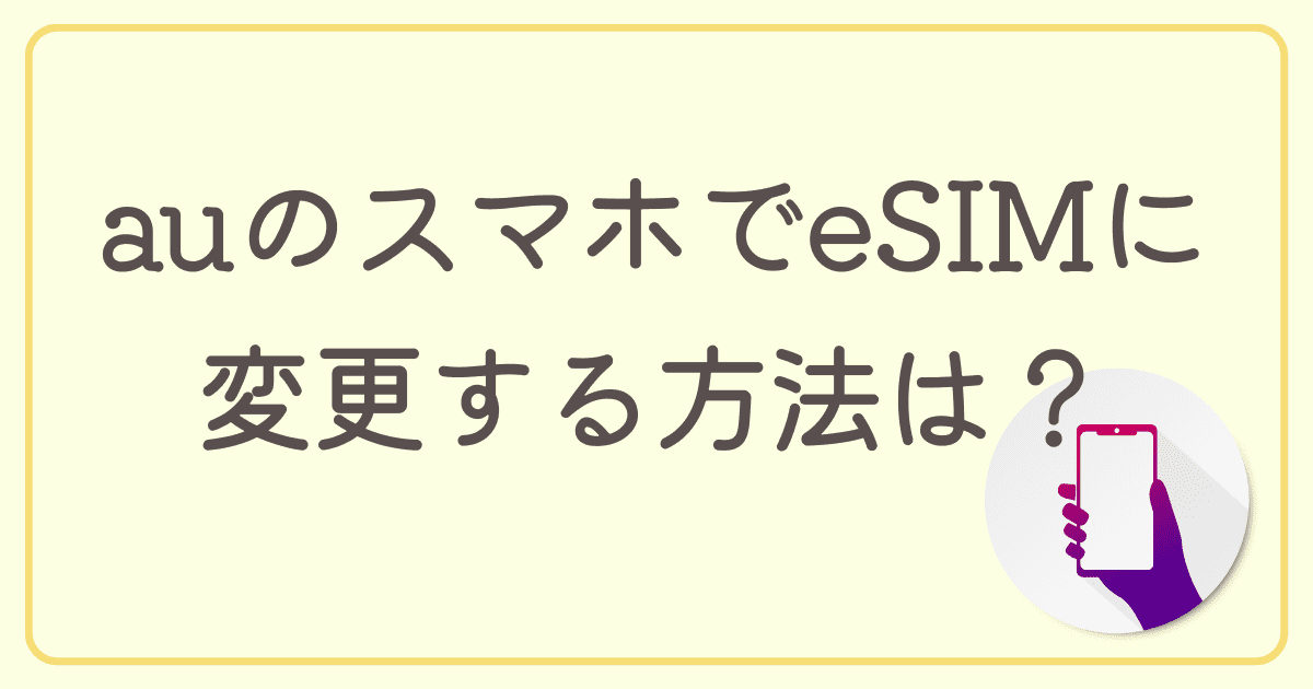 auのスマホで物理SIMからeSIMに変更する方法は？eSIMへの切り替えや機種変更時の設定方法も紹介